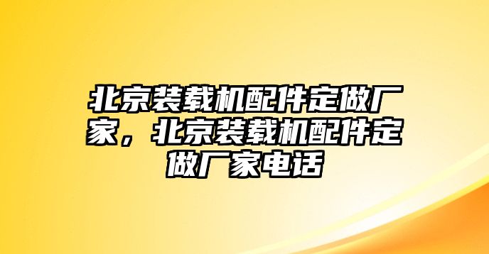 北京裝載機(jī)配件定做廠家，北京裝載機(jī)配件定做廠家電話