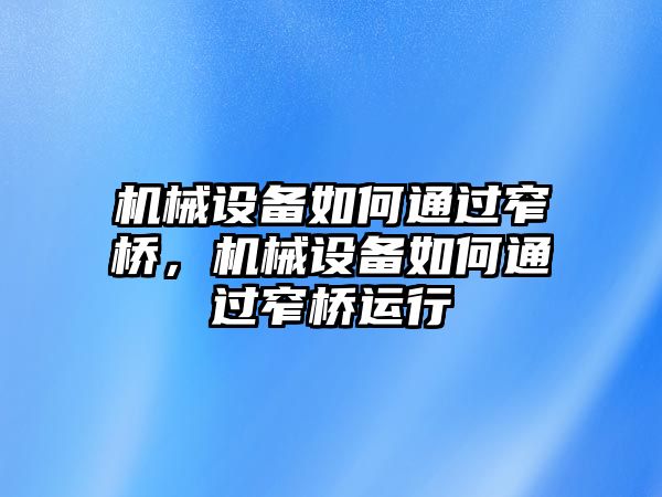 機(jī)械設(shè)備如何通過窄橋，機(jī)械設(shè)備如何通過窄橋運行