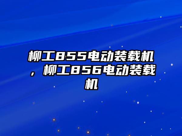 柳工855電動裝載機，柳工856電動裝載機