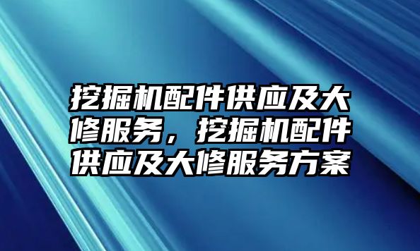 挖掘機(jī)配件供應(yīng)及大修服務(wù)，挖掘機(jī)配件供應(yīng)及大修服務(wù)方案