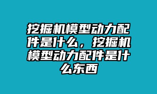 挖掘機模型動力配件是什么，挖掘機模型動力配件是什么東西