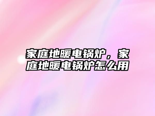 家庭地暖電鍋爐，家庭地暖電鍋爐怎么用