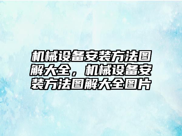 機械設(shè)備安裝方法圖解大全，機械設(shè)備安裝方法圖解大全圖片