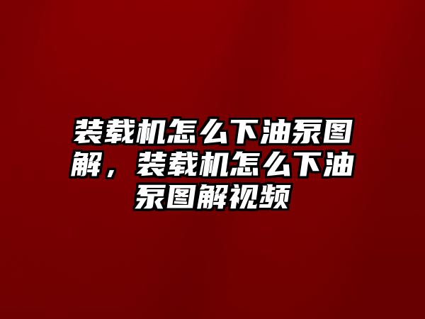 裝載機怎么下油泵圖解，裝載機怎么下油泵圖解視頻