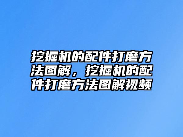 挖掘機的配件打磨方法圖解，挖掘機的配件打磨方法圖解視頻