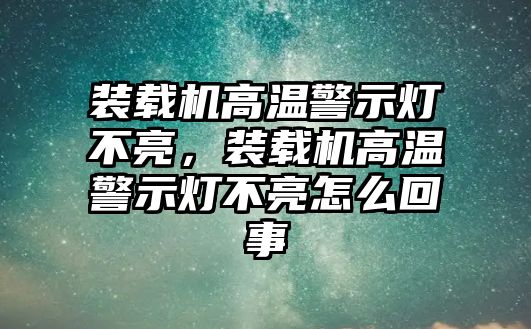 裝載機高溫警示燈不亮，裝載機高溫警示燈不亮怎么回事