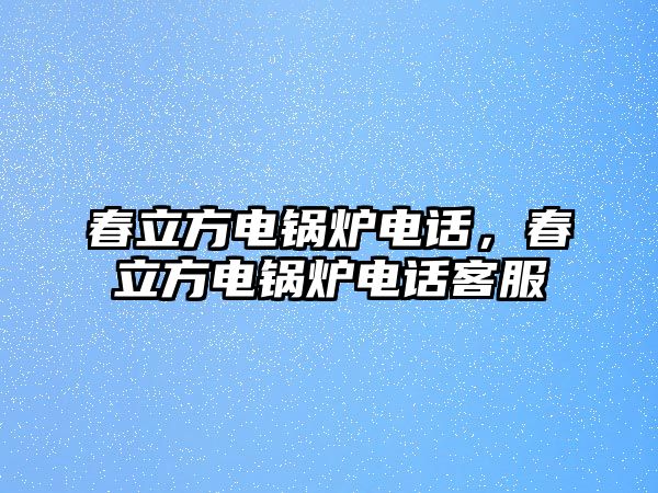 春立方電鍋爐電話，春立方電鍋爐電話客服