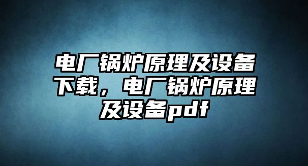 電廠鍋爐原理及設(shè)備下載，電廠鍋爐原理及設(shè)備pdf