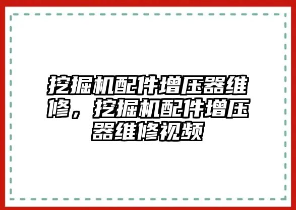 挖掘機(jī)配件增壓器維修，挖掘機(jī)配件增壓器維修視頻