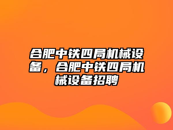 合肥中鐵四局機(jī)械設(shè)備，合肥中鐵四局機(jī)械設(shè)備招聘