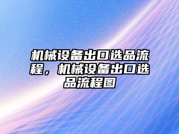 機(jī)械設(shè)備出口選品流程，機(jī)械設(shè)備出口選品流程圖