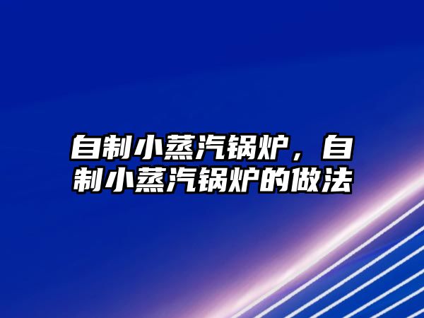 自制小蒸汽鍋爐，自制小蒸汽鍋爐的做法