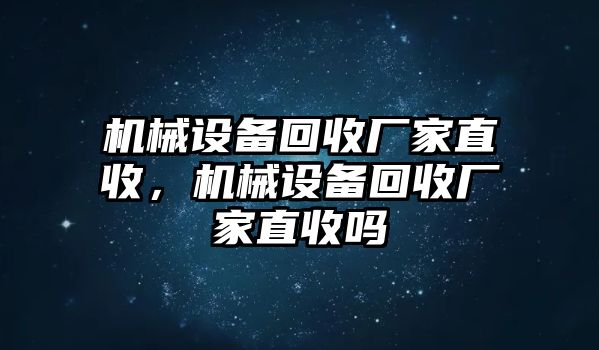 機械設(shè)備回收廠家直收，機械設(shè)備回收廠家直收嗎