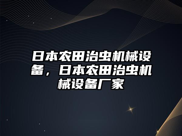 日本農(nóng)田治蟲機械設(shè)備，日本農(nóng)田治蟲機械設(shè)備廠家