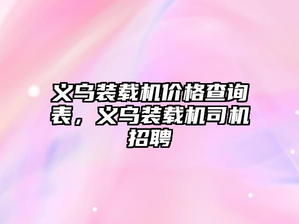 義烏裝載機價格查詢表，義烏裝載機司機招聘