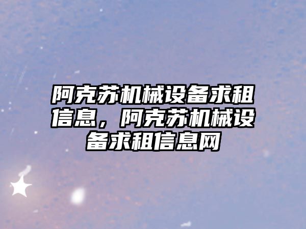 阿克蘇機械設備求租信息，阿克蘇機械設備求租信息網(wǎng)