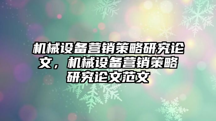 機械設(shè)備營銷策略研究論文，機械設(shè)備營銷策略研究論文范文