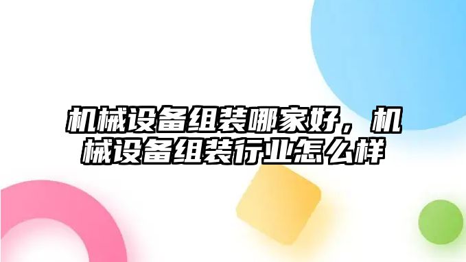 機械設(shè)備組裝哪家好，機械設(shè)備組裝行業(yè)怎么樣