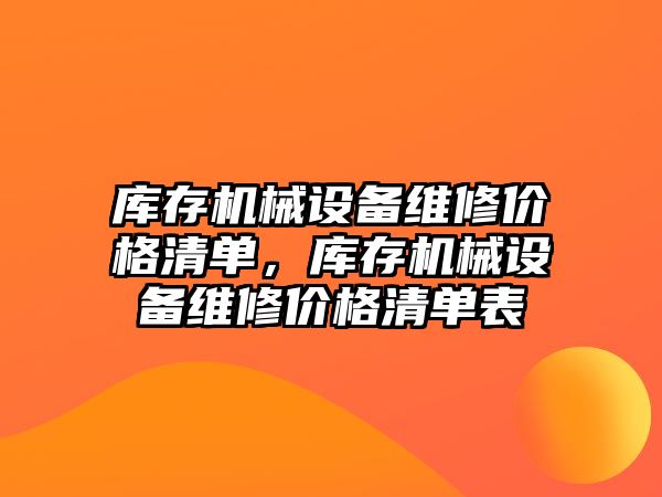 庫存機械設(shè)備維修價格清單，庫存機械設(shè)備維修價格清單表