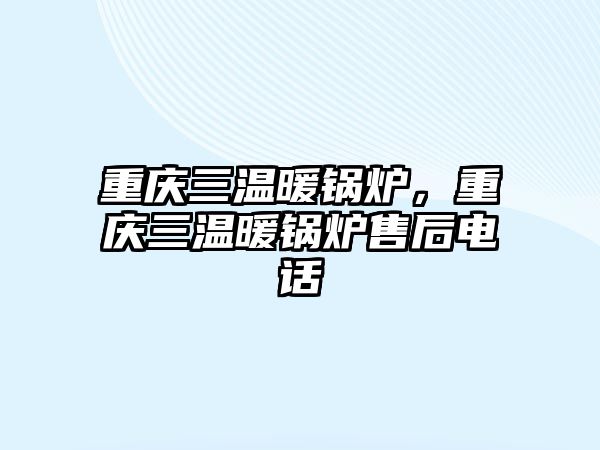 重慶三溫暖鍋爐，重慶三溫暖鍋爐售后電話