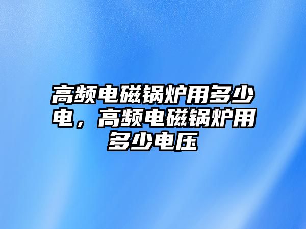 高頻電磁鍋爐用多少電，高頻電磁鍋爐用多少電壓