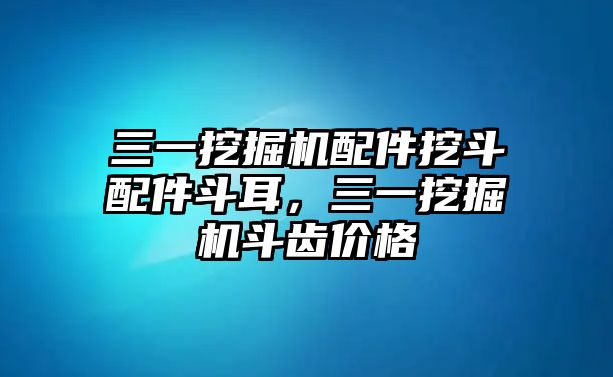 三一挖掘機(jī)配件挖斗配件斗耳，三一挖掘機(jī)斗齒價(jià)格