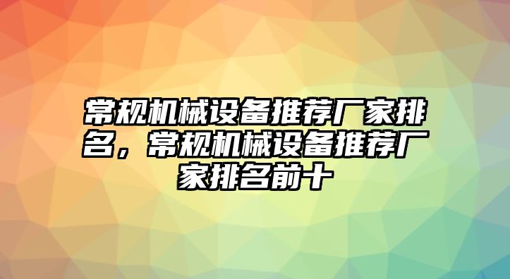 常規(guī)機械設備推薦廠家排名，常規(guī)機械設備推薦廠家排名前十