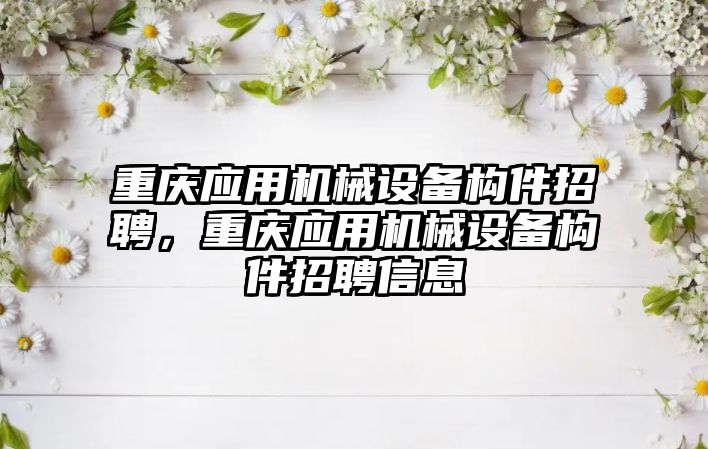 重慶應用機械設備構件招聘，重慶應用機械設備構件招聘信息