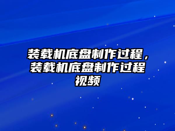 裝載機(jī)底盤制作過(guò)程，裝載機(jī)底盤制作過(guò)程視頻