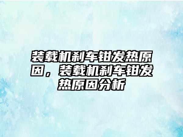 裝載機剎車鉗發(fā)熱原因，裝載機剎車鉗發(fā)熱原因分析