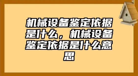 機(jī)械設(shè)備鑒定依據(jù)是什么，機(jī)械設(shè)備鑒定依據(jù)是什么意思