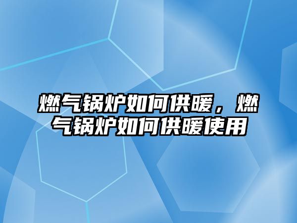 燃?xì)忮仩t如何供暖，燃?xì)忮仩t如何供暖使用