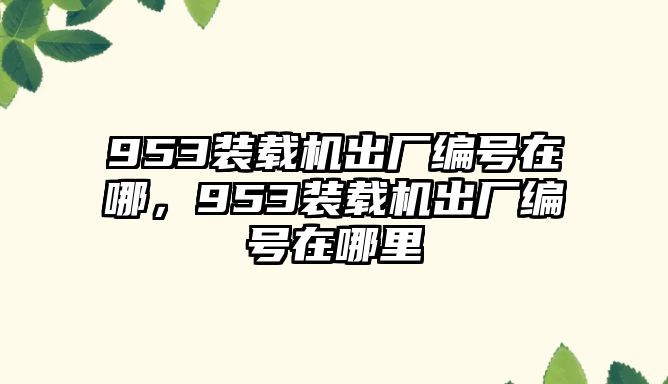 953裝載機出廠編號在哪，953裝載機出廠編號在哪里