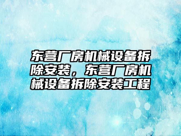 東營廠房機械設備拆除安裝，東營廠房機械設備拆除安裝工程