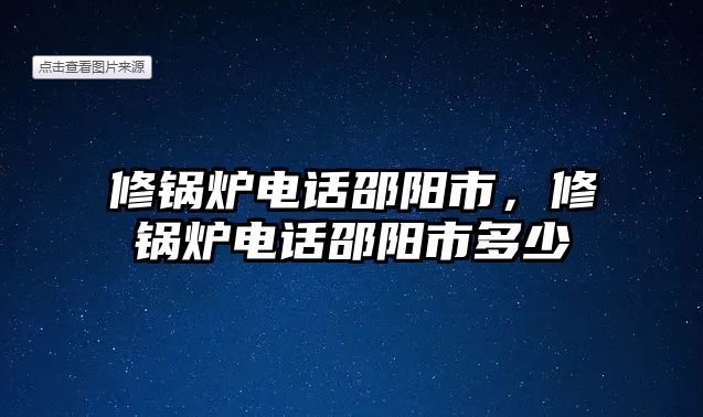 修鍋爐電話邵陽市，修鍋爐電話邵陽市多少