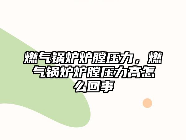 燃?xì)忮仩t爐膛壓力，燃?xì)忮仩t爐膛壓力高怎么回事