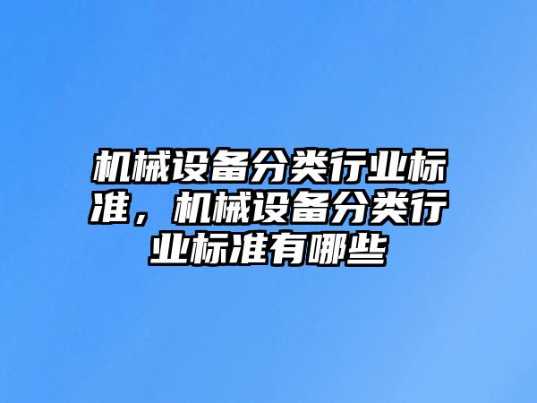 機械設(shè)備分類行業(yè)標(biāo)準(zhǔn)，機械設(shè)備分類行業(yè)標(biāo)準(zhǔn)有哪些