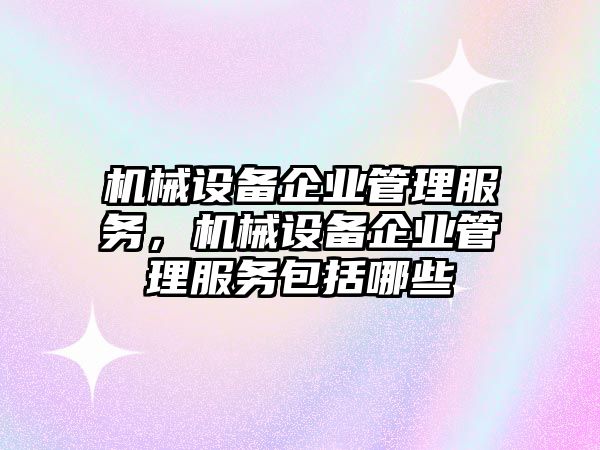 機(jī)械設(shè)備企業(yè)管理服務(wù)，機(jī)械設(shè)備企業(yè)管理服務(wù)包括哪些