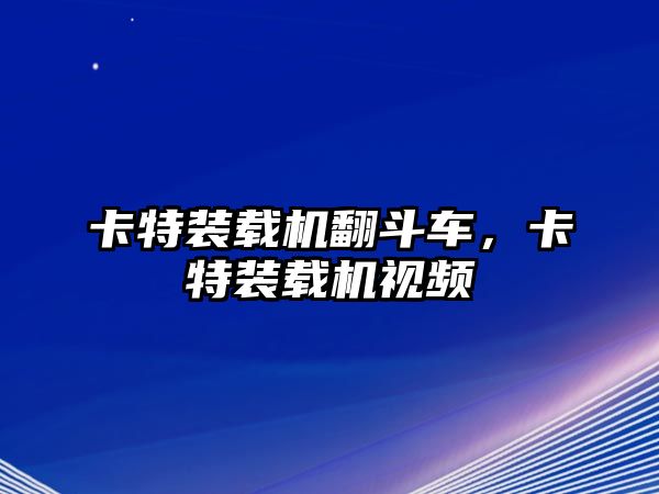 卡特裝載機(jī)翻斗車，卡特裝載機(jī)視頻