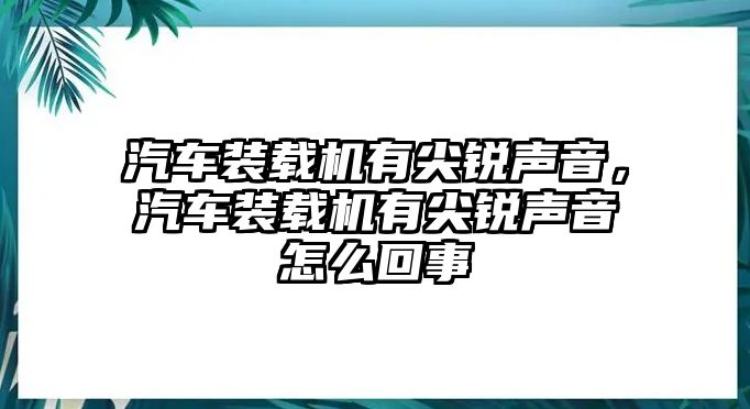 汽車裝載機有尖銳聲音，汽車裝載機有尖銳聲音怎么回事