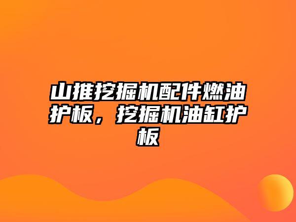 山推挖掘機配件燃油護板，挖掘機油缸護板