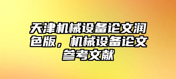 天津機(jī)械設(shè)備論文潤色版，機(jī)械設(shè)備論文參考文獻(xiàn)