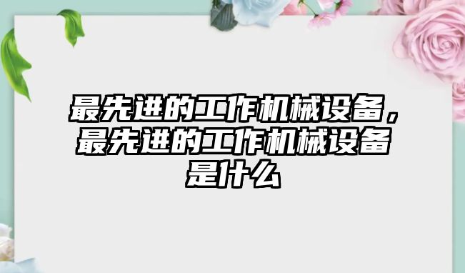 最先進(jìn)的工作機(jī)械設(shè)備，最先進(jìn)的工作機(jī)械設(shè)備是什么