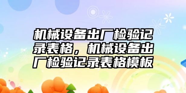 機械設備出廠檢驗記錄表格，機械設備出廠檢驗記錄表格模板