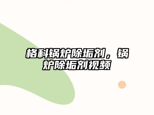 格科鍋爐除垢劑，鍋爐除垢劑視頻