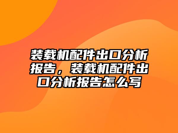 裝載機配件出口分析報告，裝載機配件出口分析報告怎么寫