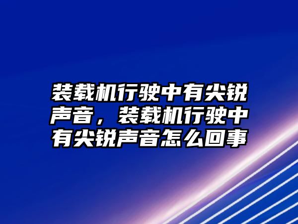 裝載機(jī)行駛中有尖銳聲音，裝載機(jī)行駛中有尖銳聲音怎么回事