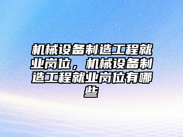 機械設備制造工程就業(yè)崗位，機械設備制造工程就業(yè)崗位有哪些