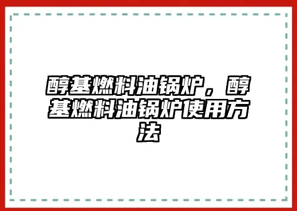 醇基燃料油鍋爐，醇基燃料油鍋爐使用方法