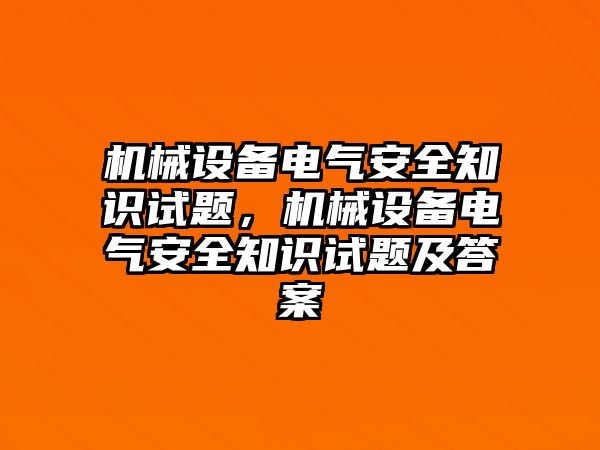 機(jī)械設(shè)備電氣安全知識試題，機(jī)械設(shè)備電氣安全知識試題及答案